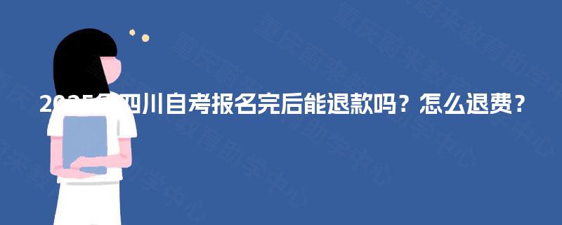 2025年四川自考报名完后能退款吗？怎么退费？
