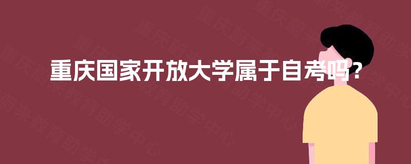 重庆国家开放大学属于自考吗? 重庆国家开放大学属于自考吗?