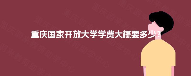 重庆国家开放大学学费大概要多少？
