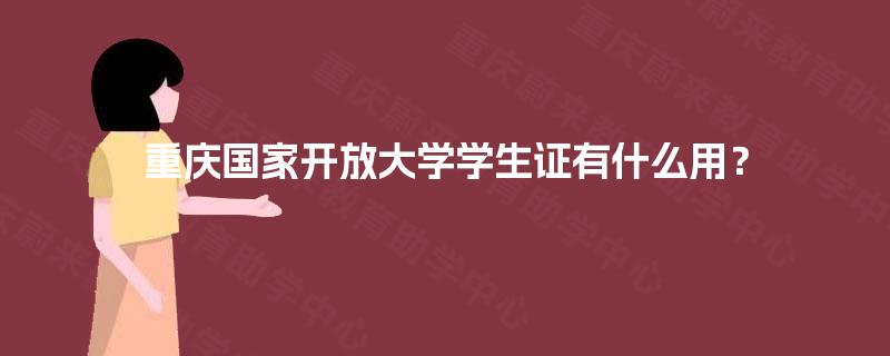 重庆国家开放大学学生证有什么用? 重庆国家开放大学学生证有什么用?