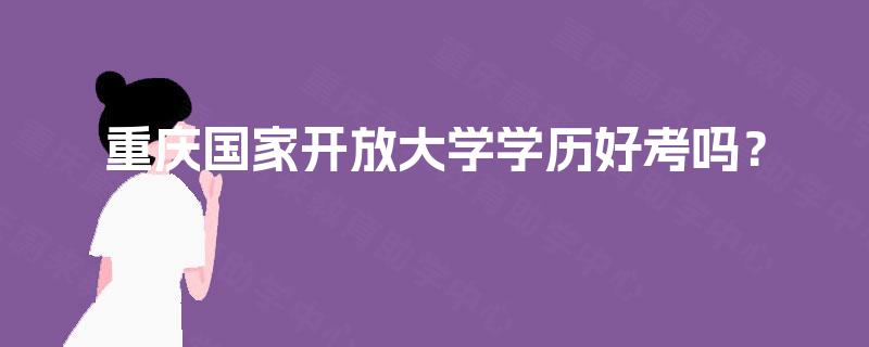 重庆国家开放大学学历好考吗？