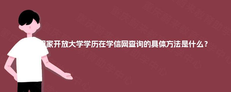 重庆国家开放大学学历在学信网查询的具体方法是什么? 重庆国家开放大学学历在学信网查询的具体方法是什么?