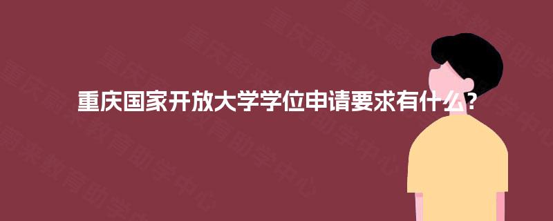 重庆国家开放大学学位申请要求有什么? 重庆国家开放大学学位申请要求有什么?