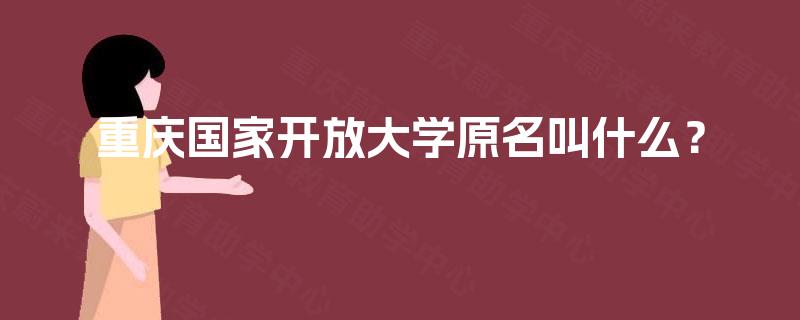 重庆国家开放大学原名叫什么? 重庆国家开放大学原名叫什么?