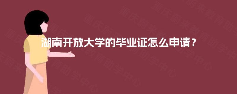 湖南开放大学的毕业证怎么申请？