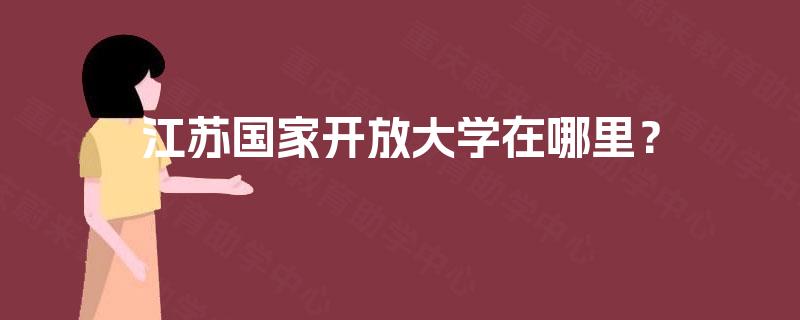 江苏国家开放大学在哪里? 江苏国家开放大学在哪里?