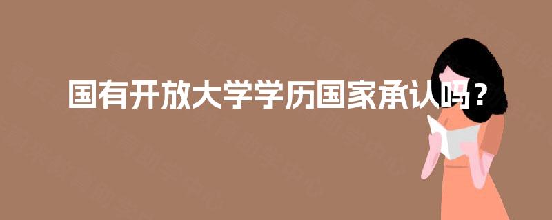 国有开放大学学历国家承认吗? 国有开放大学学历国家承认吗?