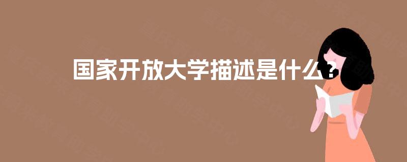 国家开放大学描述是什么? 国家开放大学描述是什么?