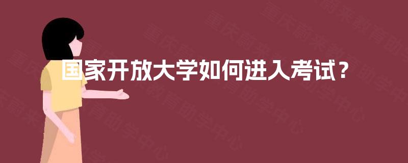 国家开放大学如何进入考试? 国家开放大学如何进入考试?