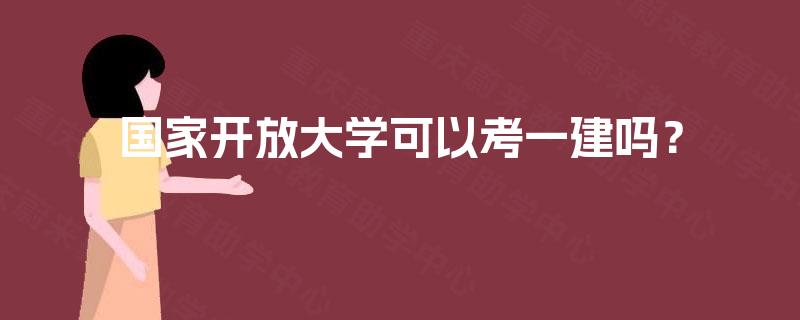 国家开放大学可以考一建吗？