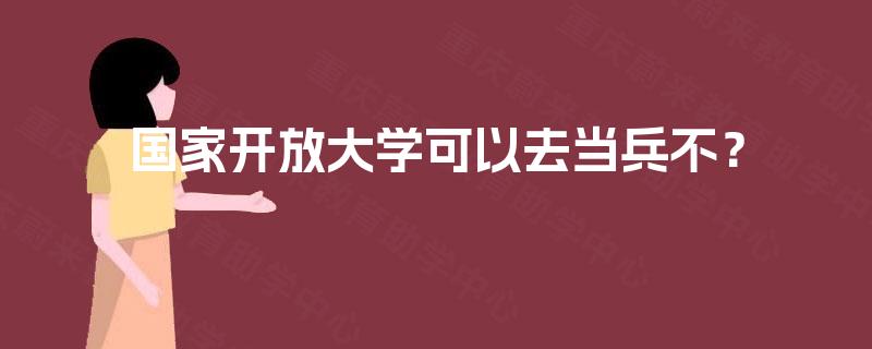 国家开放大学可以去当兵不? 国家开放大学可以去当兵不?