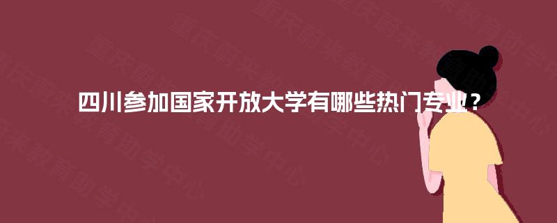 四川参加国家开放大学有哪些热门专业？