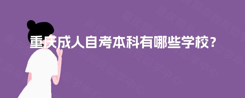 重庆成人自考本科有哪些学校? 重庆成人自考本科有哪些学校?