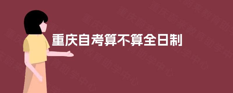 重庆自考算不算全日制