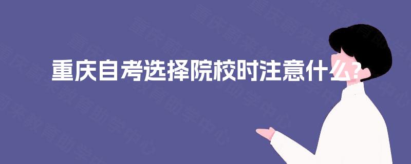 重庆自考选择院校时注意什么?