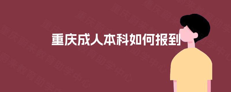 重庆成人本科如何报到 重庆成人本科如何报到