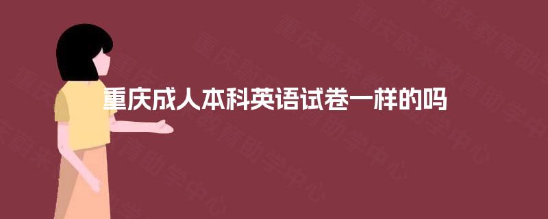 重庆成人本科英语试卷一样的吗 重庆成人本科英语试卷一样的吗