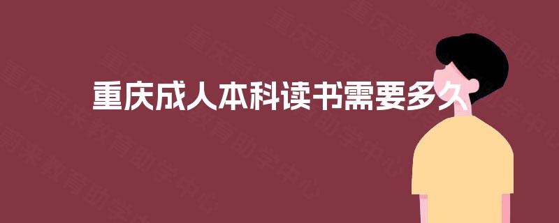 重庆成人本科读书需要多久 重庆成人本科读书需要多久