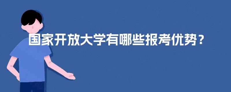 国家开放大学有哪些报考优势? 国家开放大学有哪些报考优势?