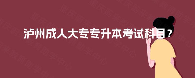 泸州成人大专专升本考试科目？