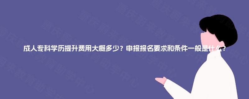 成人专科学历提升费用大概多少？申报报名要求和条件一般是什么？