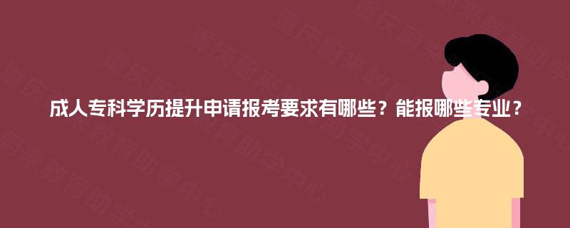 成人专科学历提升申请报考要求有哪些？能报哪些专业？