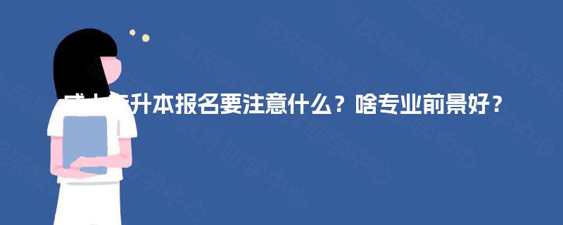 成人专升本报名要注意什么？啥专业前景好？
