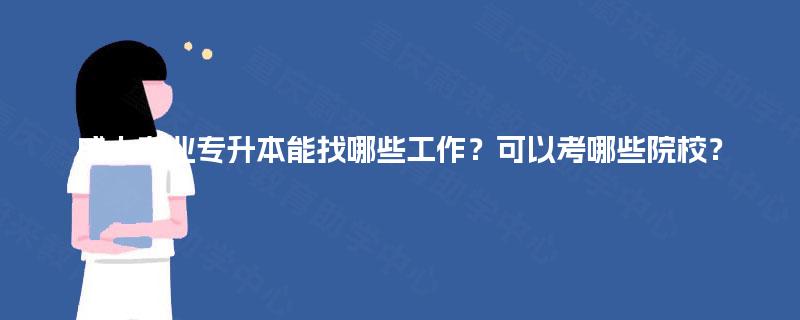 成人专业专升本能找哪些工作?可以考哪些院校? 成人专业专升本能找哪些工作?可以考哪些院校?