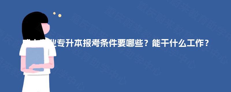 成人专业专升本报考条件要哪些？能干什么工作？