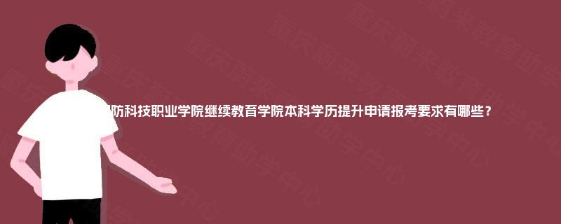 安徽国防科技职业学院继续教育学院本科学历提升申请报考要求有哪些？