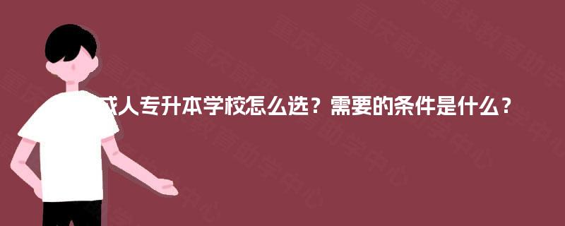 四川成人专升本学校怎么选？需要的条件是什么？