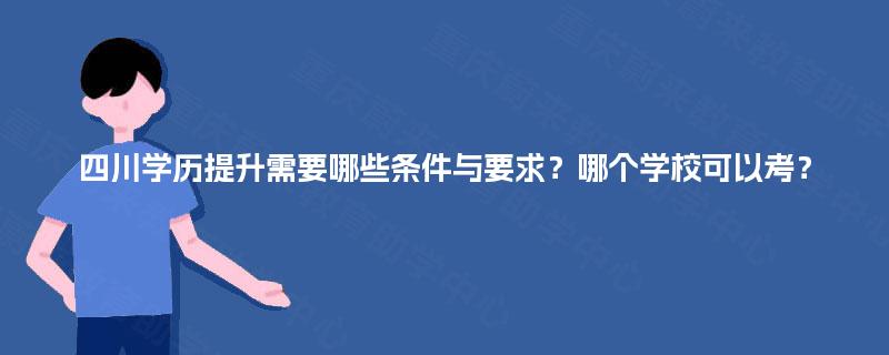 四川学历提升需要哪些条件与要求？哪个学校可以考？