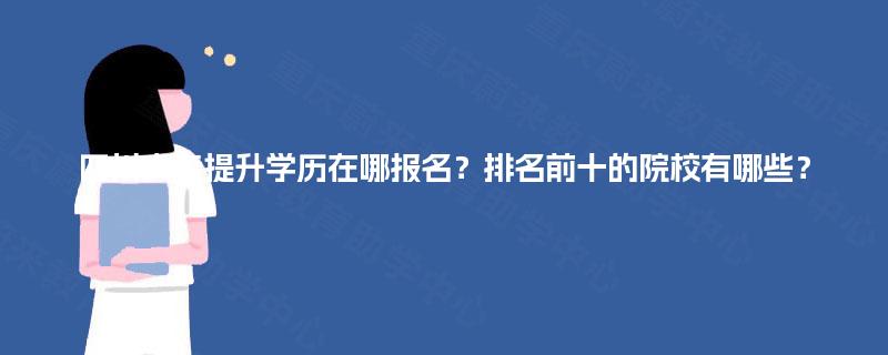 四川大专提升学历在哪报名？排名前十的院校有哪些？