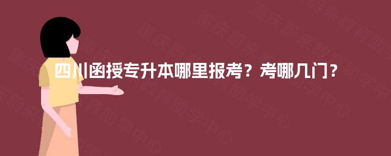 四川函授专升本哪里报考？考哪几门？