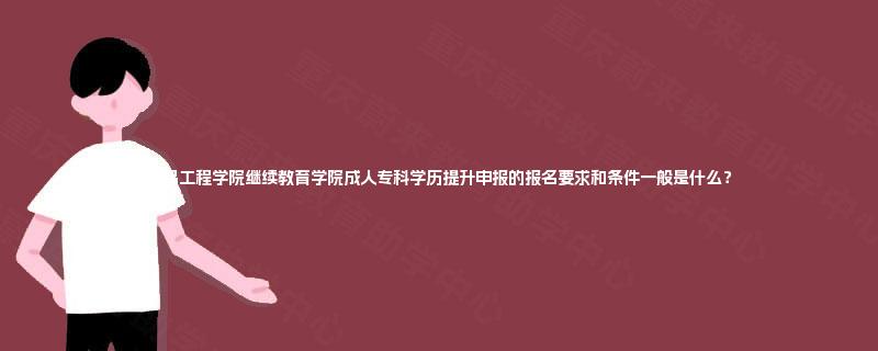 南昌工程学院继续教育学院成人专科学历提升申报的报名要求和条件一般是什么? 南昌工程学院继续教育学院成人专科学历提升申报的报名要求和条件一般是什么?