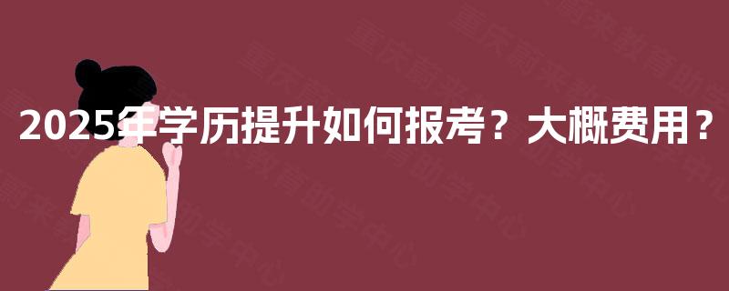 2025年学历提升如何报考？大概费用？