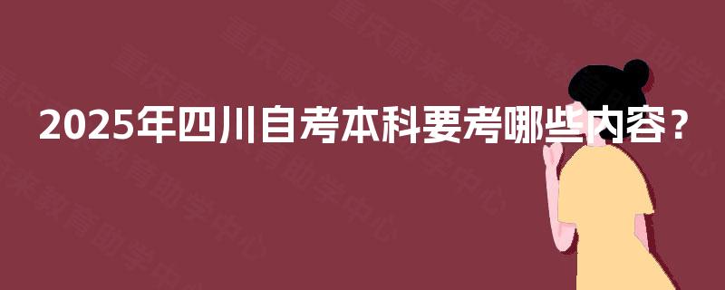 2025年四川自考本科要考哪些内容？