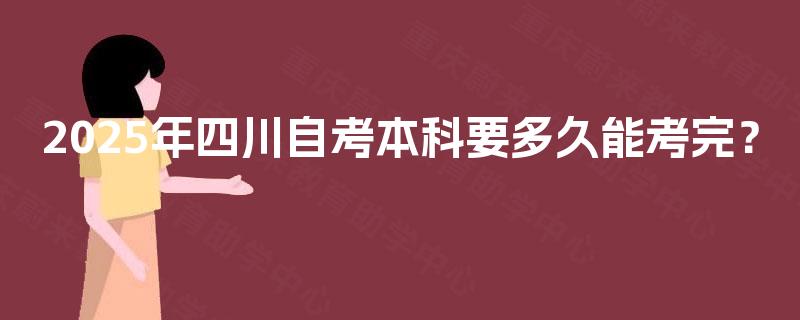 2025年四川自考本科要多久能考完？