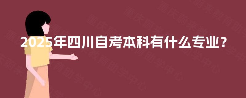2025年四川自考本科有什么专业？