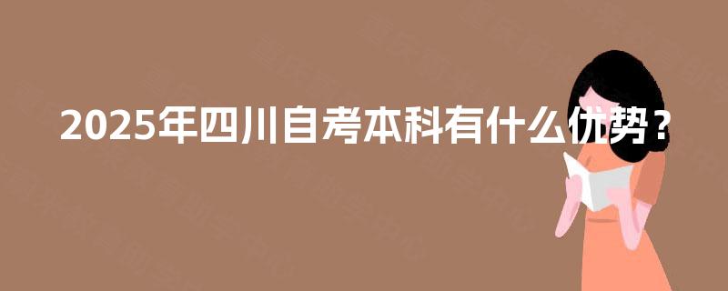 2025年四川自考本科有什么优势？