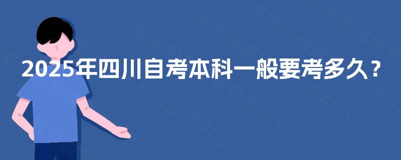 2025年四川自考本科一般要考多久？