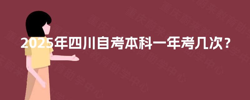 2025年四川自考本科一年考几次? 2025年四川自考本科一年考几次?