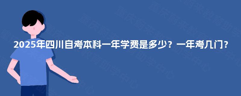 2025年四川自考本科一年学费是多少？一年考几门？