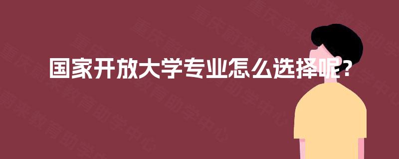 国家开放大学专业怎么选择呢？