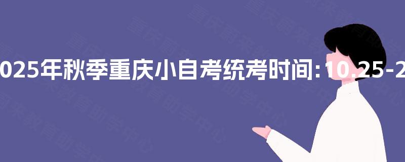 2025年秋季重庆小自考统考时间:10.25-26