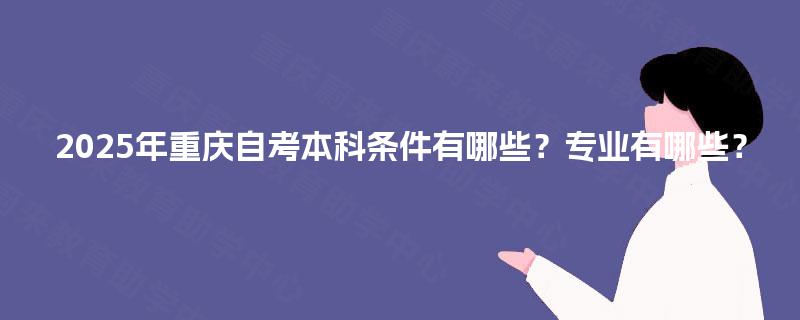 2025年重庆自考本科条件有哪些？专业有哪些？