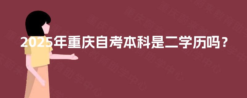 2025年重庆自考本科是二学历吗？