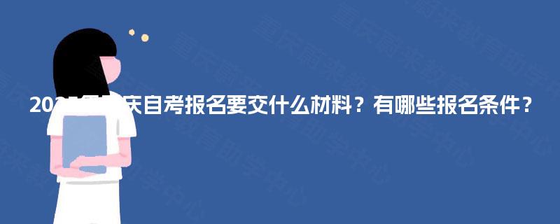 2025年重庆自考报名要交什么材料？有哪些报名条件？