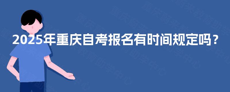 2025年重庆自考报名有时间规定吗？