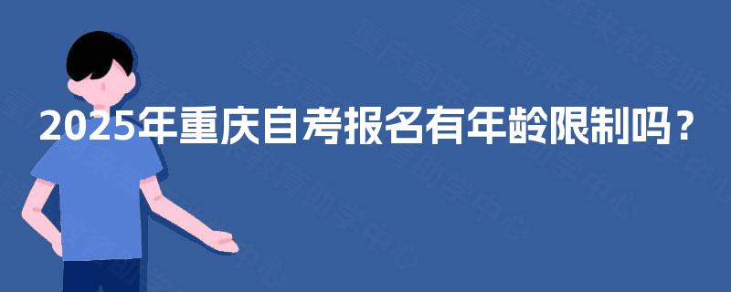 2025年重庆自考报名有年龄限制吗？